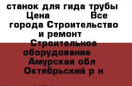 станок для гида трубы  › Цена ­ 30 000 - Все города Строительство и ремонт » Строительное оборудование   . Амурская обл.,Октябрьский р-н